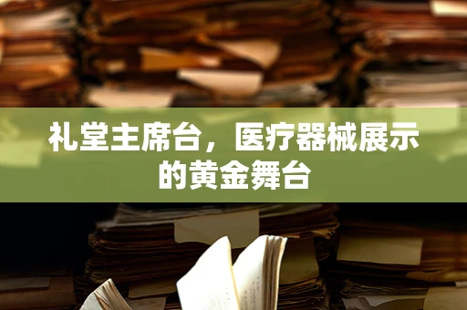 礼堂主席台，医疗器械展示的黄金舞台
