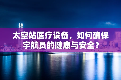 太空站医疗设备，如何确保宇航员的健康与安全？