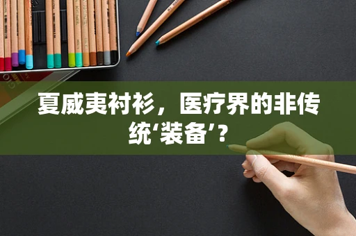 夏威夷衬衫，医疗界的非传统‘装备’？