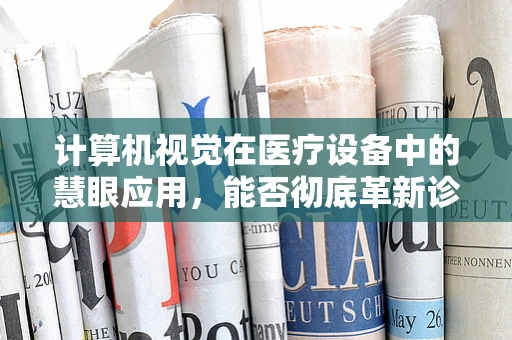 计算机视觉在医疗设备中的慧眼应用，能否彻底革新诊断流程？