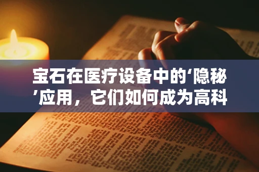 宝石在医疗设备中的‘隐秘’应用，它们如何成为高科技的点睛之笔？