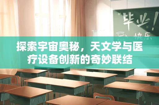 探索宇宙奥秘，天文学与医疗设备创新的奇妙联结