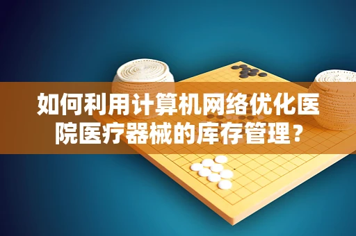 如何利用计算机网络优化医院医疗器械的库存管理？