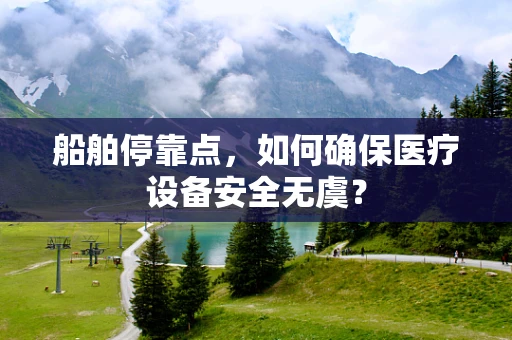 船舶停靠点，如何确保医疗设备安全无虞？