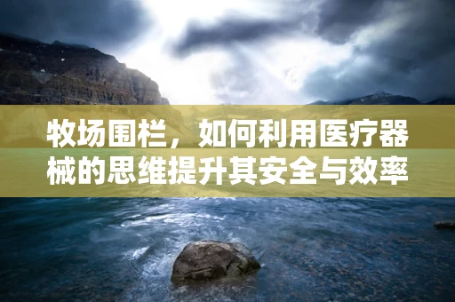 牧场围栏，如何利用医疗器械的思维提升其安全与效率？