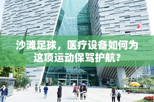 沙滩足球，医疗设备如何为这项运动保驾护航？