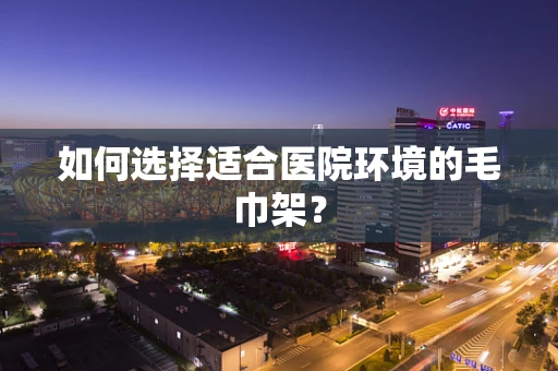如何选择适合医院环境的毛巾架？