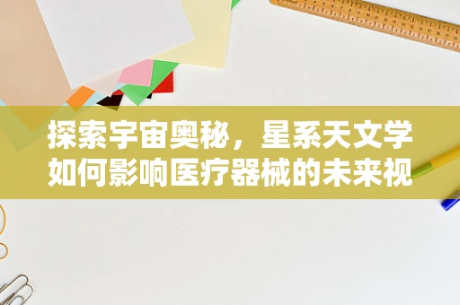 探索宇宙奥秘，星系天文学如何影响医疗器械的未来视野？