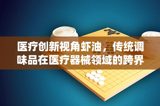 医疗创新视角虾油，传统调味品在医疗器械领域的跨界潜力何在？