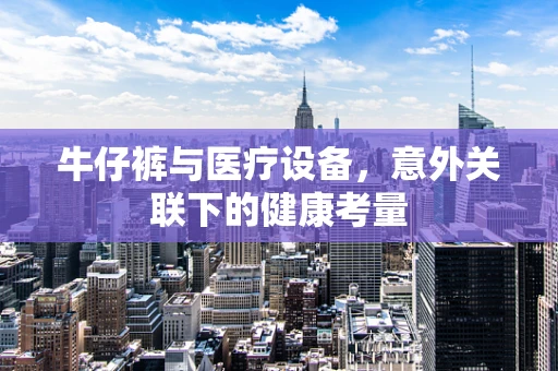 牛仔裤与医疗设备，意外关联下的健康考量