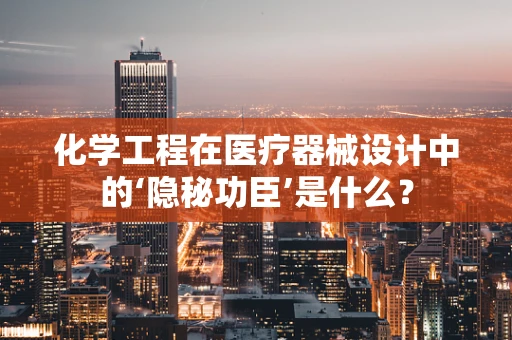 化学工程在医疗器械设计中的‘隐秘功臣’是什么？