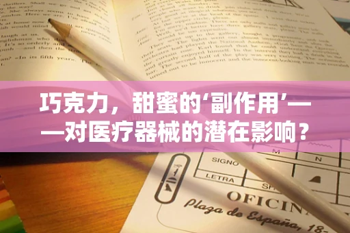 巧克力，甜蜜的‘副作用’——对医疗器械的潜在影响？