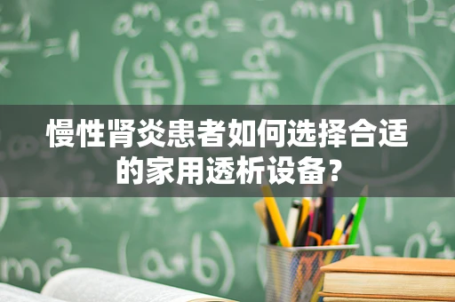 慢性肾炎患者如何选择合适的家用透析设备？