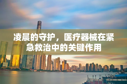 凌晨的守护，医疗器械在紧急救治中的关键作用