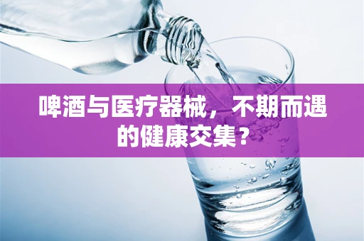 啤酒与医疗器械，不期而遇的健康交集？