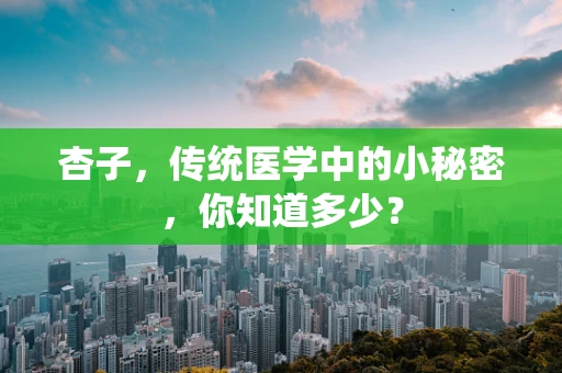杏子，传统医学中的小秘密，你知道多少？
