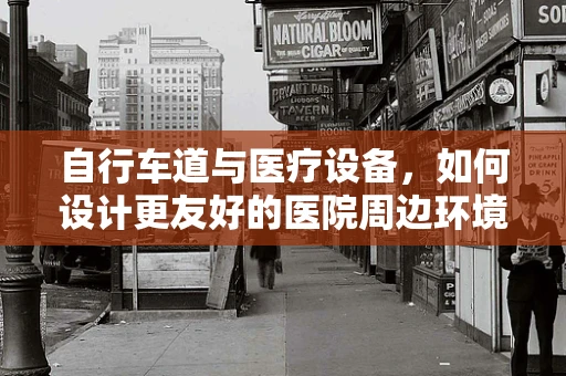 自行车道与医疗设备，如何设计更友好的医院周边环境？