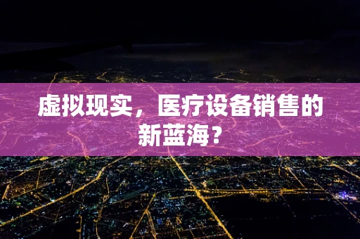 虚拟现实，医疗设备销售的新蓝海？