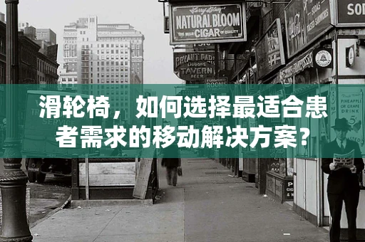 滑轮椅，如何选择最适合患者需求的移动解决方案？