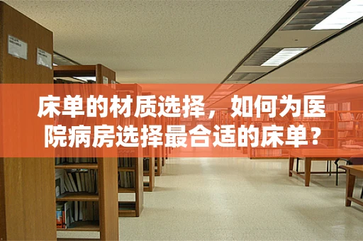 床单的材质选择，如何为医院病房选择最合适的床单？