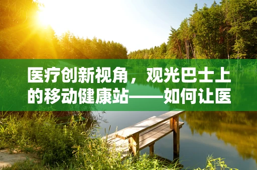 医疗创新视角，观光巴士上的移动健康站——如何让医疗服务随行？