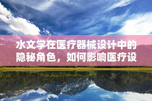 水文学在医疗器械设计中的隐秘角色，如何影响医疗设备的选择与维护？