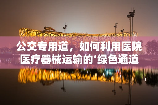 公交专用道，如何利用医院医疗器械运输的‘绿色通道’？