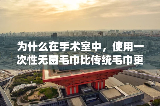 为什么在手术室中，使用一次性无菌毛巾比传统毛巾更安全？