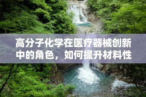 高分子化学在医疗器械创新中的角色，如何提升材料性能与生物相容性？