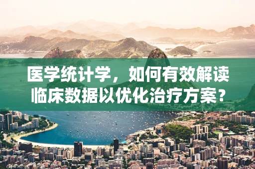 医学统计学，如何有效解读临床数据以优化治疗方案？