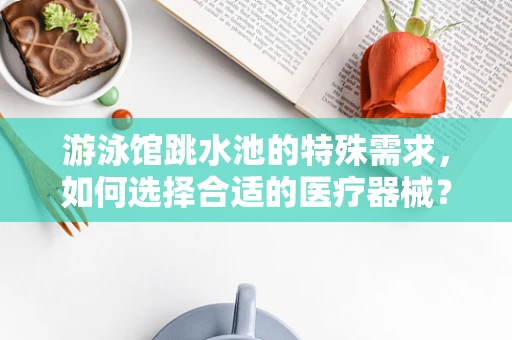 游泳馆跳水池的特殊需求，如何选择合适的医疗器械？