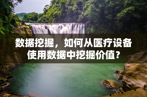数据挖掘，如何从医疗设备使用数据中挖掘价值？