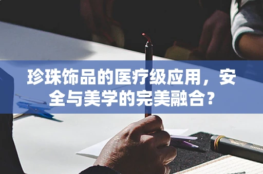 珍珠饰品的医疗级应用，安全与美学的完美融合？