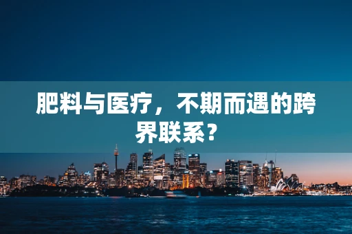 肥料与医疗，不期而遇的跨界联系？