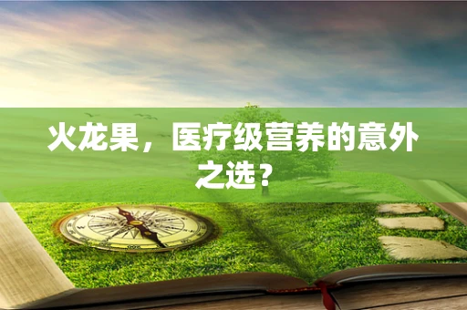 火龙果，医疗级营养的意外之选？