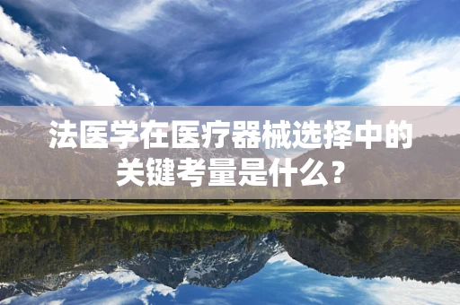 法医学在医疗器械选择中的关键考量是什么？