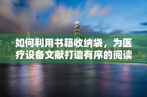 如何利用书籍收纳袋，为医疗设备文献打造有序的阅读室？