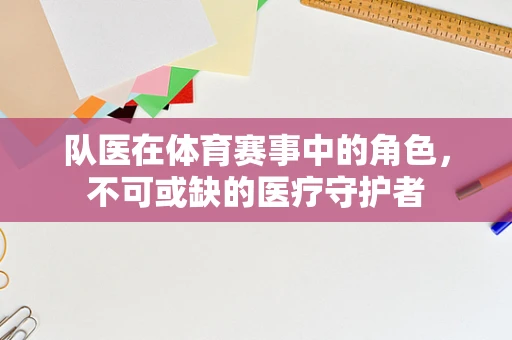 队医在体育赛事中的角色，不可或缺的医疗守护者