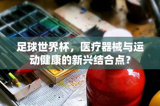 足球世界杯，医疗器械与运动健康的新兴结合点？