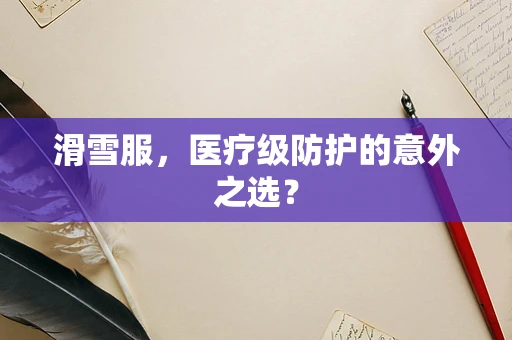 滑雪服，医疗级防护的意外之选？