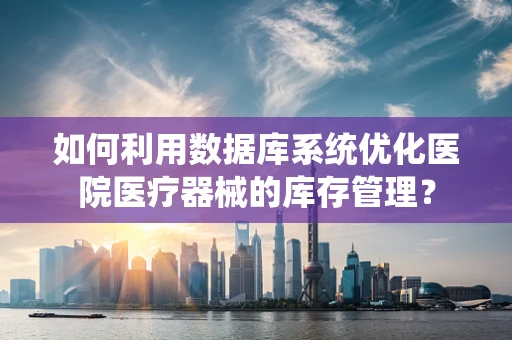 如何利用数据库系统优化医院医疗器械的库存管理？
