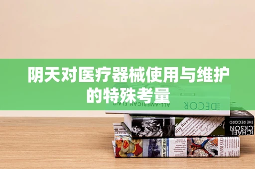 阴天对医疗器械使用与维护的特殊考量