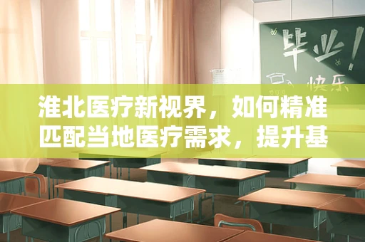 淮北医疗新视界，如何精准匹配当地医疗需求，提升基层诊疗水平？