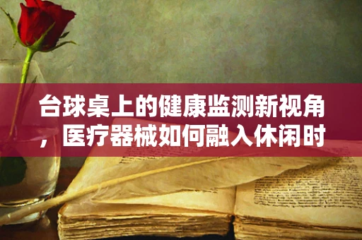 台球桌上的健康监测新视角，医疗器械如何融入休闲时光？