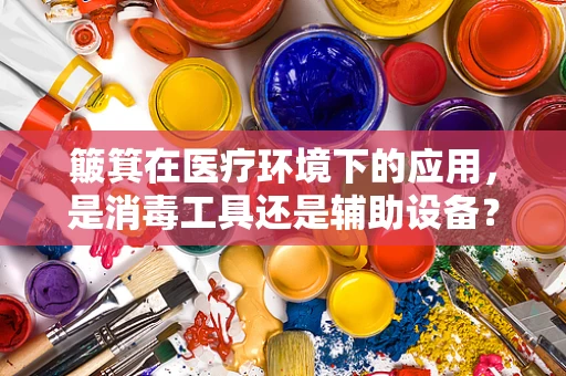簸箕在医疗环境下的应用，是消毒工具还是辅助设备？