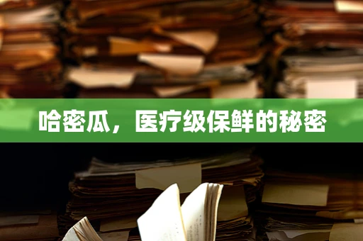 哈密瓜，医疗级保鲜的秘密