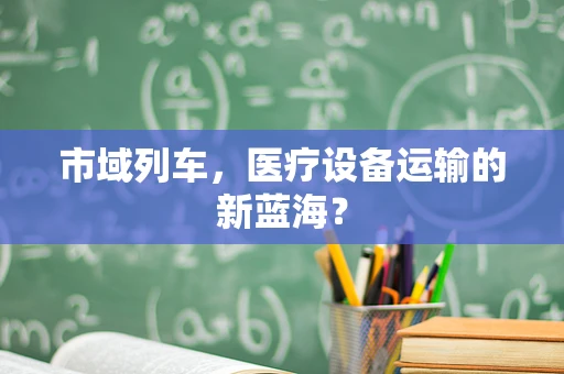 市域列车，医疗设备运输的新蓝海？