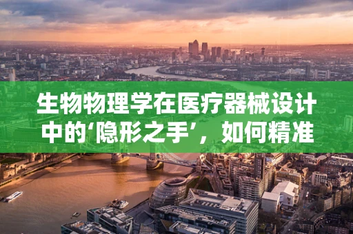 生物物理学在医疗器械设计中的‘隐形之手’，如何精准调控生物响应？