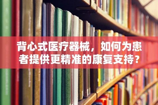 背心式医疗器械，如何为患者提供更精准的康复支持？
