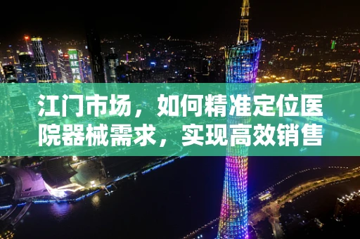 江门市场，如何精准定位医院器械需求，实现高效销售？